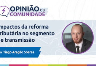 Tiago Aragão Soares escreve: Impactos da reforma tributária no segmento de transmissão