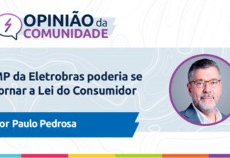 Paulo Pedrosa escreve: MP da Eletrobras poderia se tornar a Lei do Consumidor