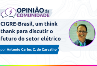 Antonio Carlos de Carvalho escreve: CIGRE-Brasil, um think thank para discutir o futuro do setor elétrico