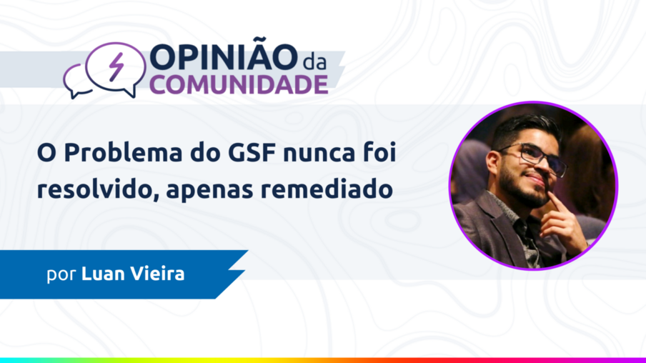 Luan Vieira escreve: O problema do GSF nunca foi resolvido, apenas remediado.